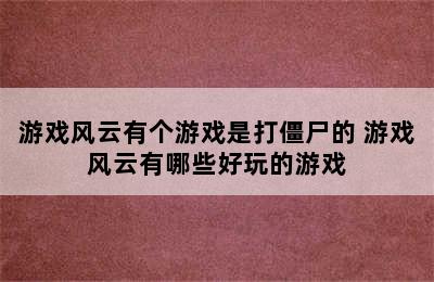 游戏风云有个游戏是打僵尸的 游戏风云有哪些好玩的游戏